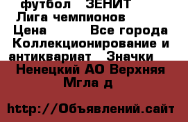 1.1) футбол : ЗЕНИТ 08-09 Лига чемпионов  № 13 › Цена ­ 590 - Все города Коллекционирование и антиквариат » Значки   . Ненецкий АО,Верхняя Мгла д.